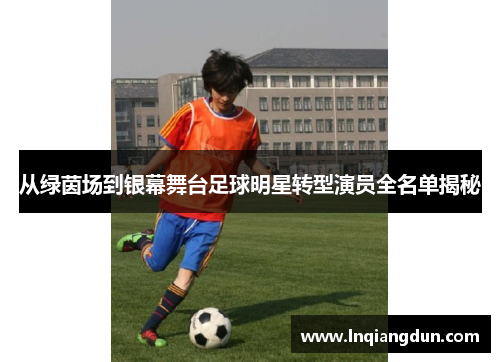从绿茵场到银幕舞台足球明星转型演员全名单揭秘