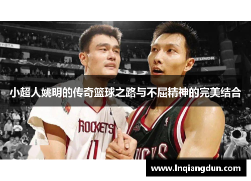 小超人姚明的传奇篮球之路与不屈精神的完美结合