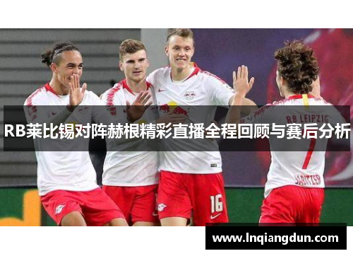 RB莱比锡对阵赫根精彩直播全程回顾与赛后分析
