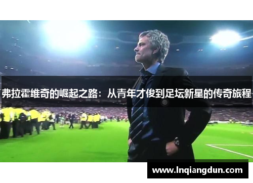 弗拉霍维奇的崛起之路：从青年才俊到足坛新星的传奇旅程