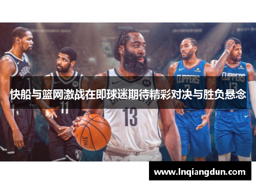 快船与篮网激战在即球迷期待精彩对决与胜负悬念