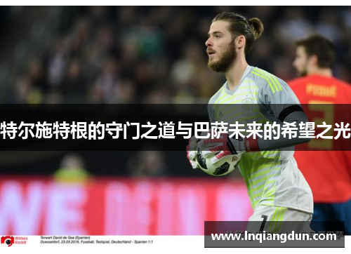 特尔施特根的守门之道与巴萨未来的希望之光