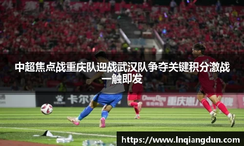 中超焦点战重庆队迎战武汉队争夺关键积分激战一触即发