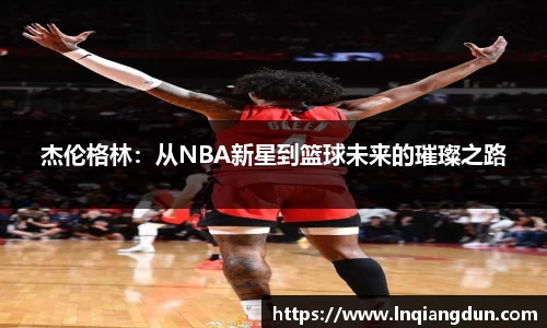 杰伦格林：从NBA新星到篮球未来的璀璨之路