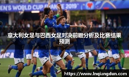 意大利女足与巴西女足对决前瞻分析及比赛结果预测