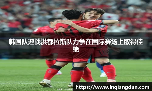 韩国队迎战洪都拉斯队力争在国际赛场上取得佳绩
